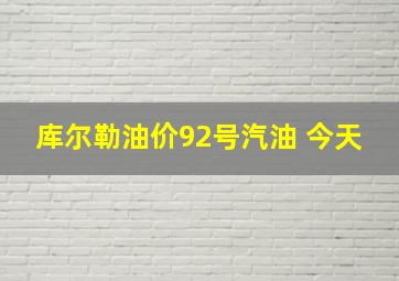 库尔勒油价92号汽油 今天